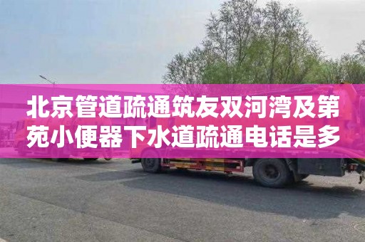 北京管道疏通筑友雙河灣及第苑小便器下水道疏通電話是多少