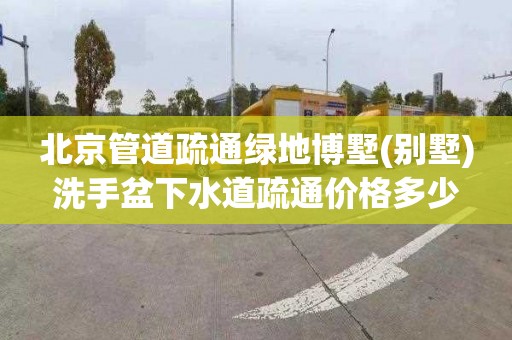 北京管道疏通綠地博墅(別墅)洗手盆下水道疏通價格多少