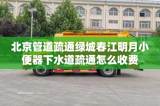 北京管道疏通綠城春江明月小便器下水道疏通怎么收費