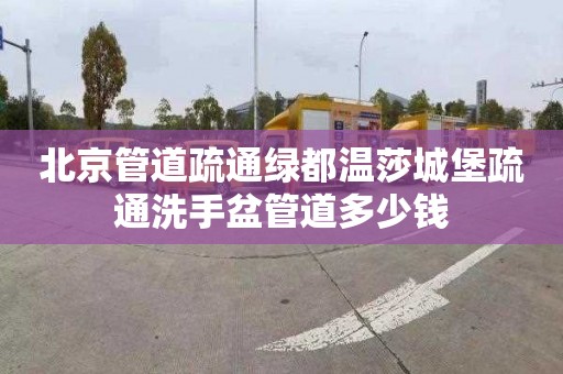 北京管道疏通綠都溫莎城堡疏通洗手盆管道多少錢