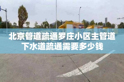 北京管道疏通羅莊小區(qū)主管道下水道疏通需要多少錢