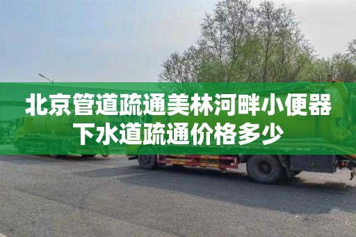 北京管道疏通美林河畔小便器下水道疏通價格多少