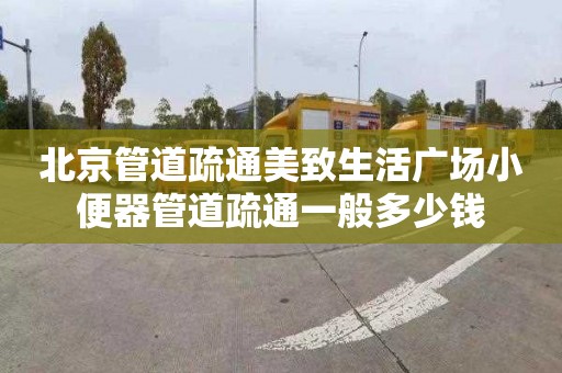 北京管道疏通美致生活廣場(chǎng)小便器管道疏通一般多少錢