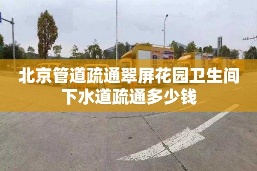 北京管道疏通翠屏花園衛(wèi)生間下水道疏通多少錢