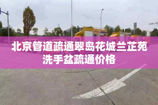 北京管道疏通翠島花城蘭芷苑洗手盆疏通價格