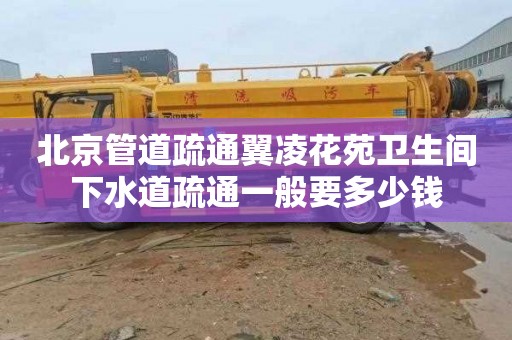 北京管道疏通翼凌花苑衛生間下水道疏通一般要多少錢