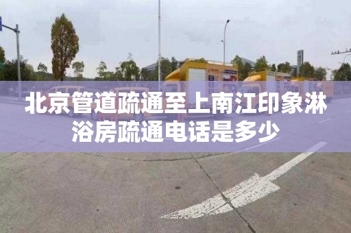 北京管道疏通至上南江印象淋浴房疏通電話是多少