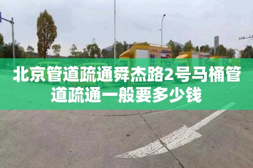 北京管道疏通舜杰路2號(hào)馬桶管道疏通一般要多少錢