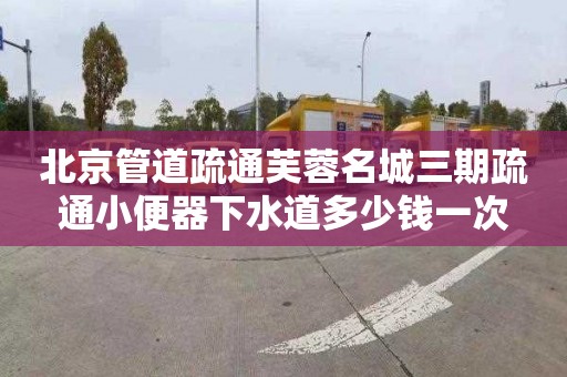 北京管道疏通芙蓉名城三期疏通小便器下水道多少錢一次