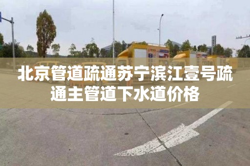 北京管道疏通蘇寧濱江壹號疏通主管道下水道價格