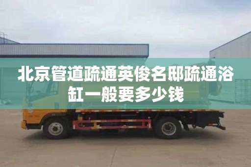 北京管道疏通英俊名邸疏通浴缸一般要多少錢