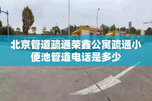 北京管道疏通榮鑫公寓疏通小便池管道電話是多少