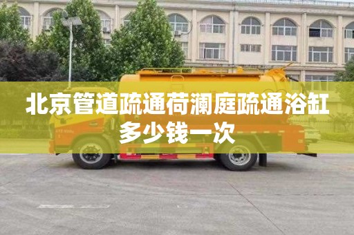 北京管道疏通荷瀾庭疏通浴缸多少錢一次