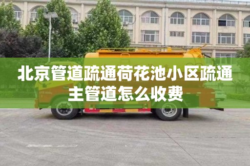 北京管道疏通荷花池小區疏通主管道怎么收費