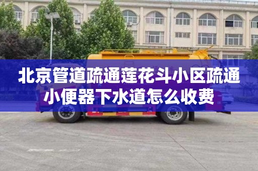 北京管道疏通蓮花斗小區疏通小便器下水道怎么收費