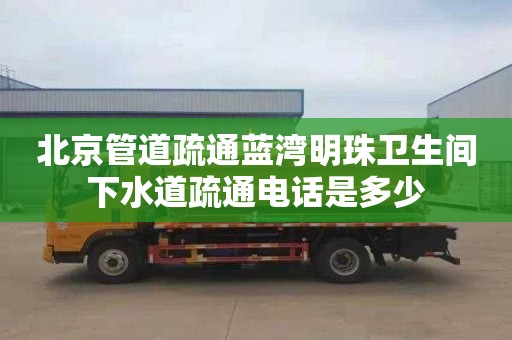 北京管道疏通藍灣明珠衛生間下水道疏通電話是多少