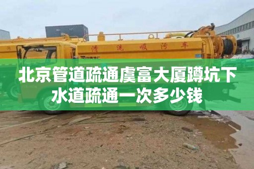 北京管道疏通虞富大廈蹲坑下水道疏通一次多少錢