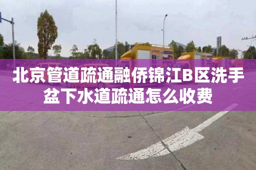 北京管道疏通融僑錦江B區洗手盆下水道疏通怎么收費