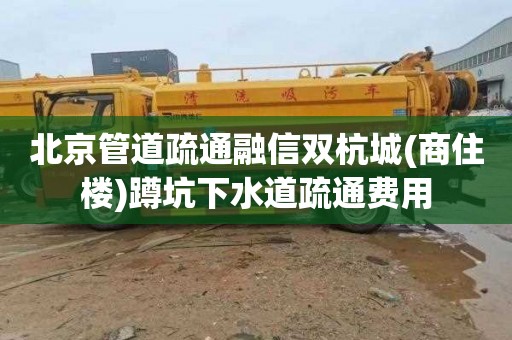 北京管道疏通融信雙杭城(商住樓)蹲坑下水道疏通費用