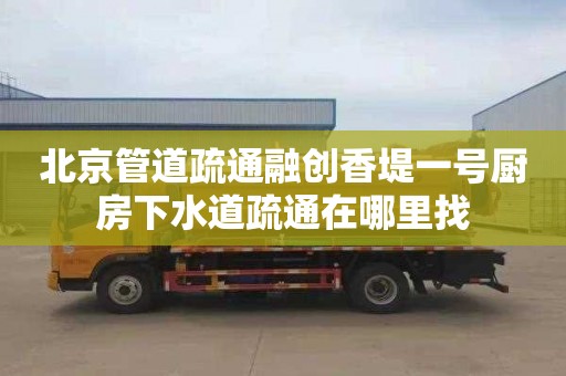 北京管道疏通融創香堤一號廚房下水道疏通在哪里找