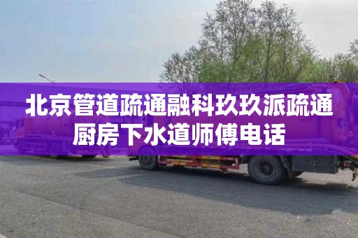 北京管道疏通融科玖玖派疏通廚房下水道師傅電話