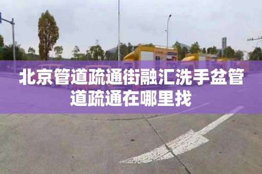 北京管道疏通街融匯洗手盆管道疏通在哪里找