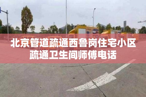 北京管道疏通西魯崗住宅小區疏通衛生間師傅電話