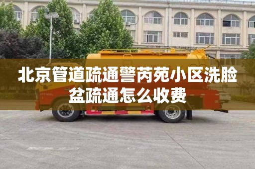 北京管道疏通警芮苑小區洗臉盆疏通怎么收費