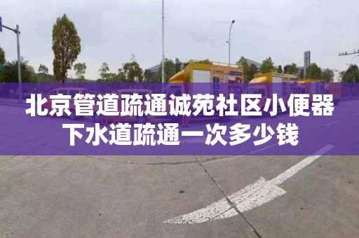 北京管道疏通誠苑社區小便器下水道疏通一次多少錢