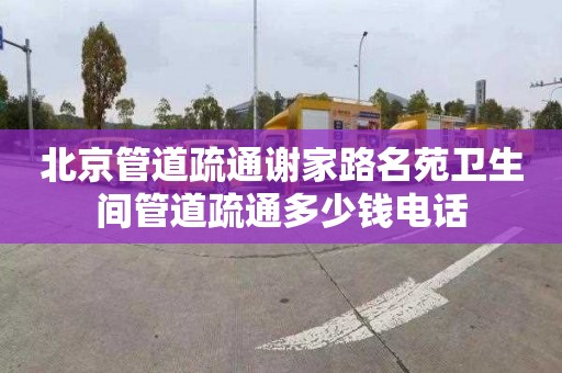 北京管道疏通謝家路名苑衛(wèi)生間管道疏通多少錢電話