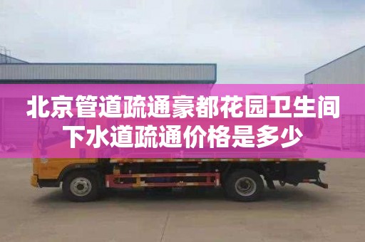 北京管道疏通豪都花園衛(wèi)生間下水道疏通價格是多少