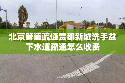 北京管道疏通貴都新城洗手盆下水道疏通怎么收費