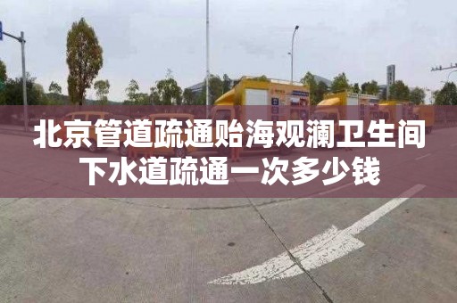 北京管道疏通貽海觀瀾衛(wèi)生間下水道疏通一次多少錢