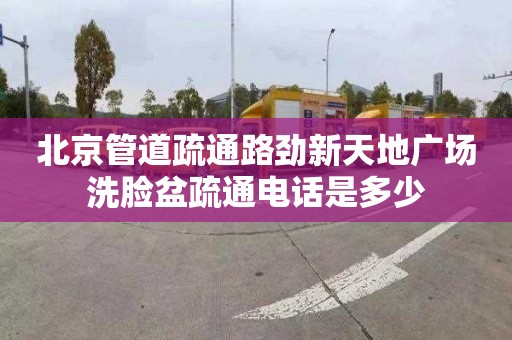 北京管道疏通路勁新天地廣場(chǎng)洗臉盆疏通電話(huà)是多少