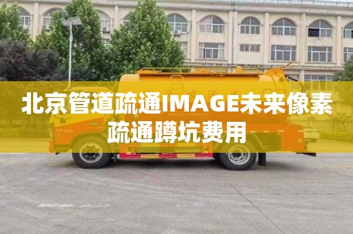 北京管道疏通IMAGE未來像素疏通蹲坑費用