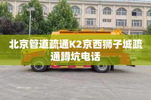 北京管道疏通K2京西獅子城疏通蹲坑電話