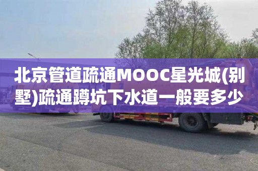 北京管道疏通MOOC星光城(別墅)疏通蹲坑下水道一般要多少錢