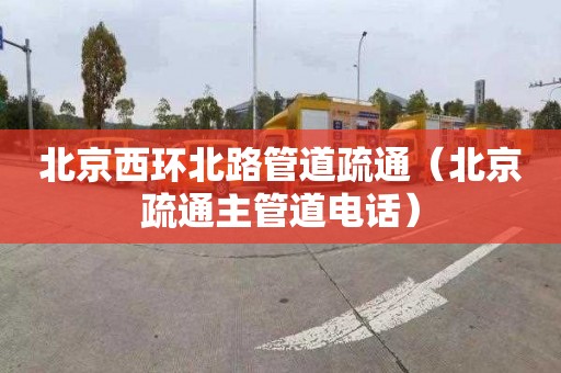 北京西環北路管道疏通（北京疏通主管道電話）