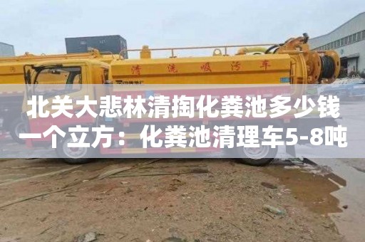 北關大悲林清掏化糞池多少錢一個立方：化糞池清理車5-8噸價格