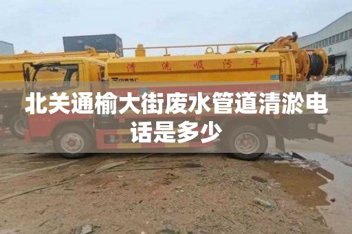 北關通榆大街廢水管道清淤電話是多少