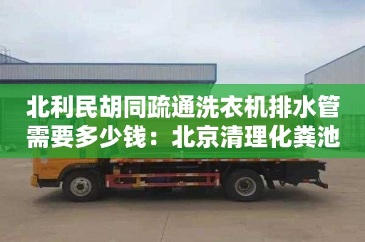 北利民胡同疏通洗衣機排水管需要多少錢：北京清理化糞池價格是多少