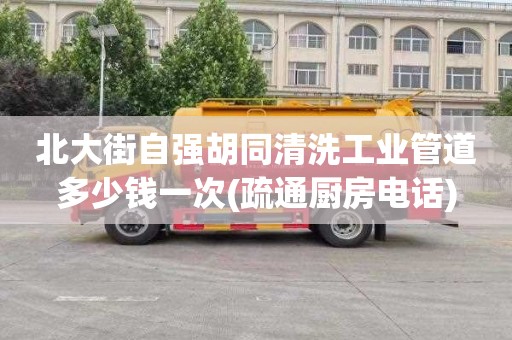 北大街自強胡同清洗工業管道多少錢一次(疏通廚房電話)