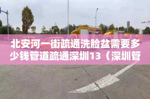 北安河一街疏通洗臉盆需要多少錢管道疏通深圳13（深圳管道疏通服務）