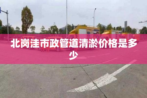 北崗洼市政管道清淤價格是多少