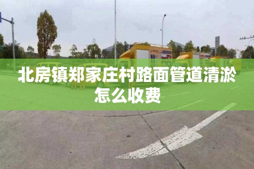 北房鎮鄭家莊村路面管道清淤怎么收費