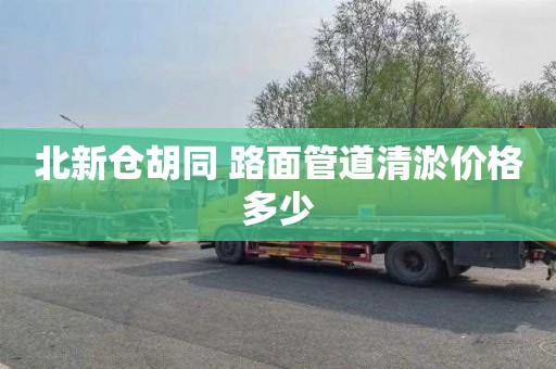 北新倉胡同 路面管道清淤價格多少