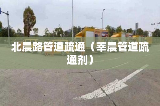 北晨路管道疏通（莘晨管道疏通劑）