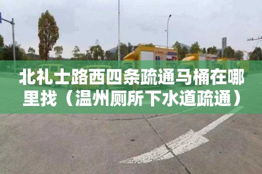 北禮士路西四條疏通馬桶在哪里找（溫州廁所下水道疏通）