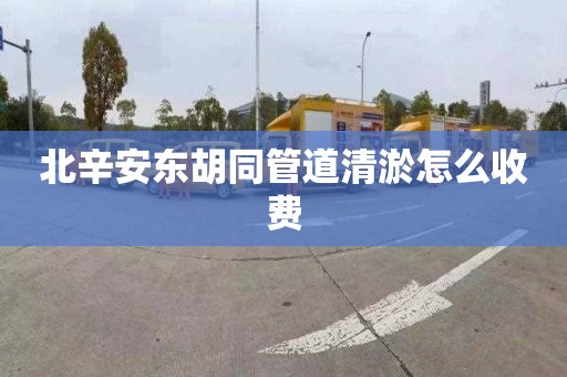 北辛安東胡同管道清淤怎么收費