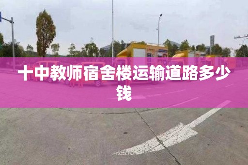 十中教師宿舍樓運輸道路多少錢